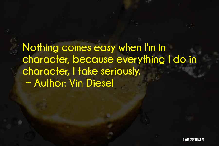 Vin Diesel Quotes: Nothing Comes Easy When I'm In Character, Because Everything I Do In Character, I Take Seriously.