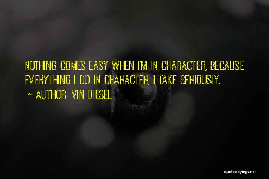 Vin Diesel Quotes: Nothing Comes Easy When I'm In Character, Because Everything I Do In Character, I Take Seriously.