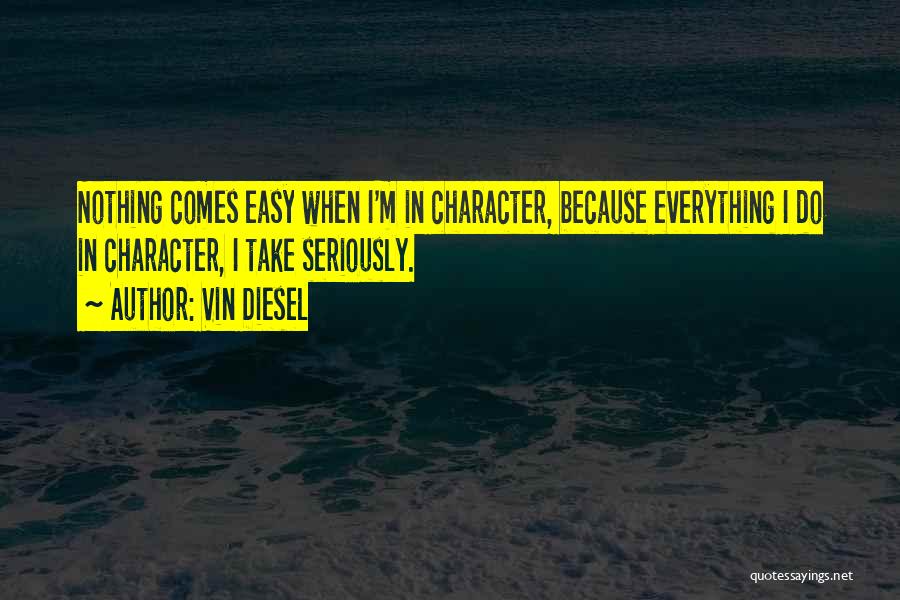 Vin Diesel Quotes: Nothing Comes Easy When I'm In Character, Because Everything I Do In Character, I Take Seriously.