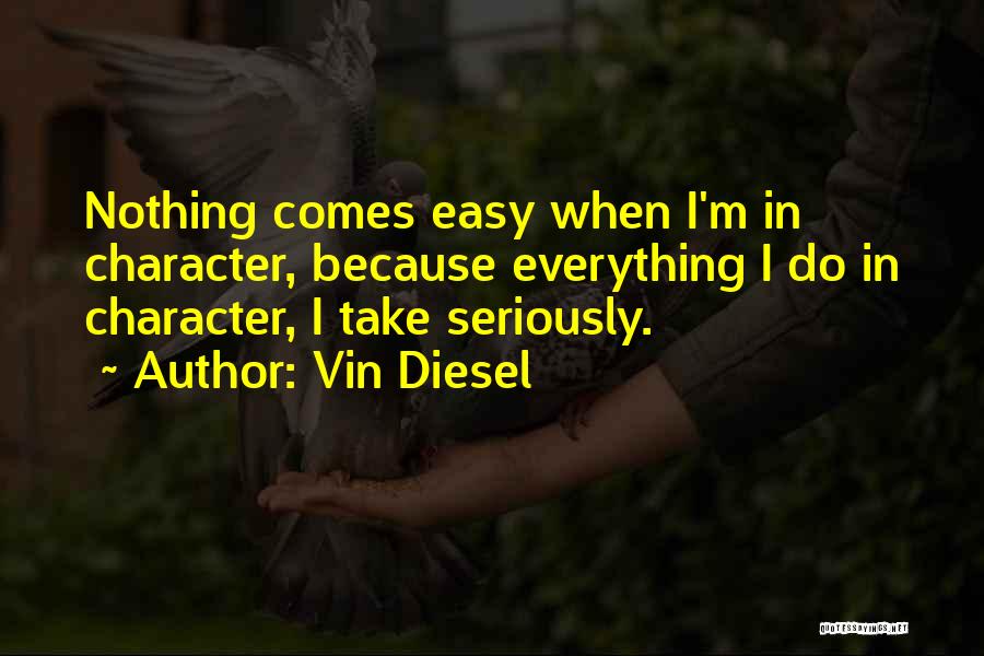 Vin Diesel Quotes: Nothing Comes Easy When I'm In Character, Because Everything I Do In Character, I Take Seriously.