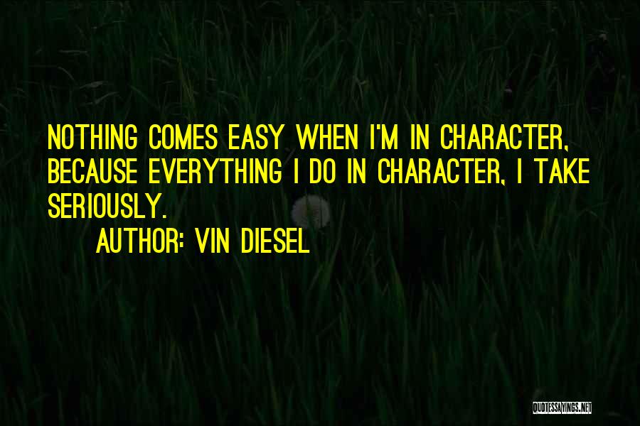 Vin Diesel Quotes: Nothing Comes Easy When I'm In Character, Because Everything I Do In Character, I Take Seriously.