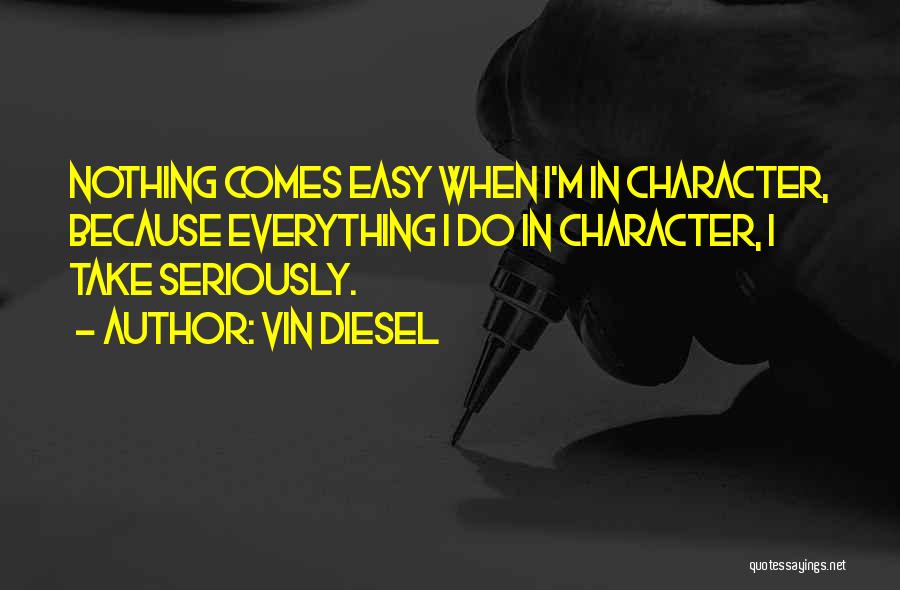 Vin Diesel Quotes: Nothing Comes Easy When I'm In Character, Because Everything I Do In Character, I Take Seriously.