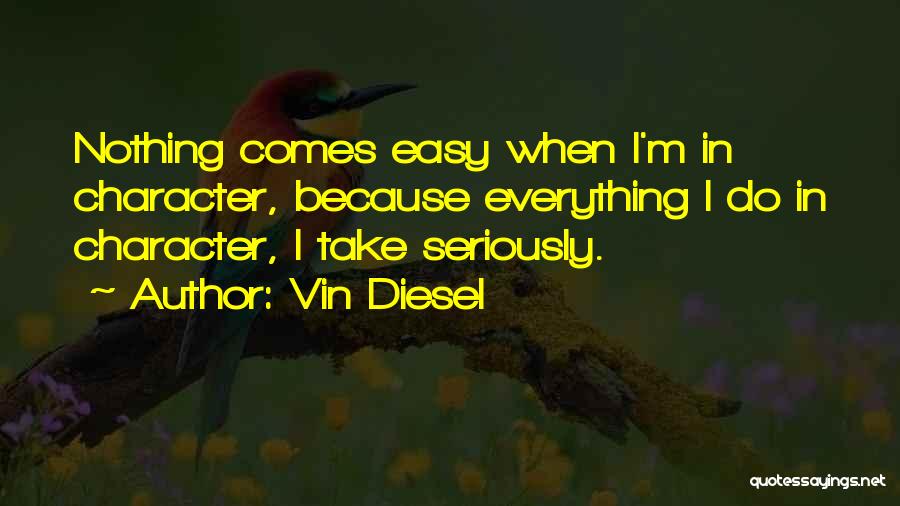Vin Diesel Quotes: Nothing Comes Easy When I'm In Character, Because Everything I Do In Character, I Take Seriously.