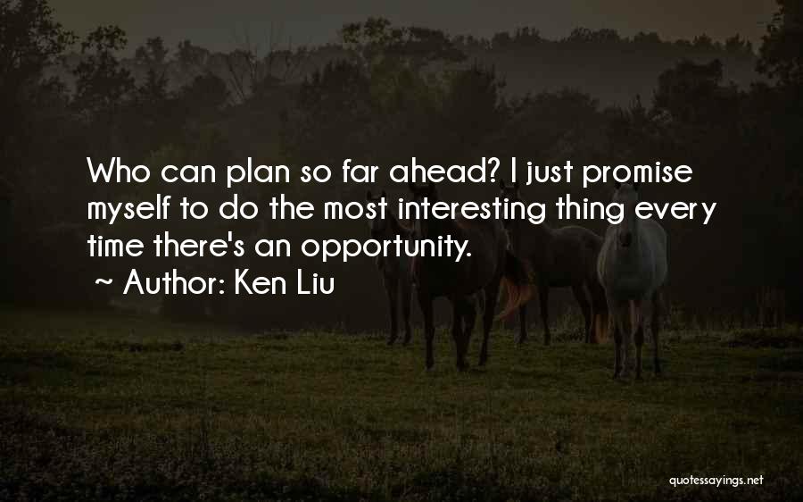 Ken Liu Quotes: Who Can Plan So Far Ahead? I Just Promise Myself To Do The Most Interesting Thing Every Time There's An