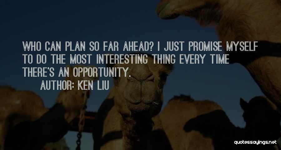 Ken Liu Quotes: Who Can Plan So Far Ahead? I Just Promise Myself To Do The Most Interesting Thing Every Time There's An