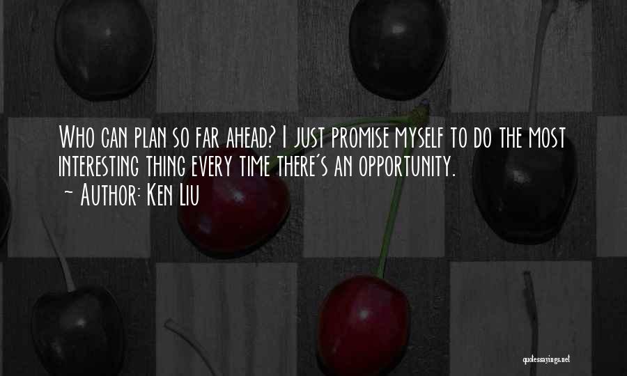 Ken Liu Quotes: Who Can Plan So Far Ahead? I Just Promise Myself To Do The Most Interesting Thing Every Time There's An