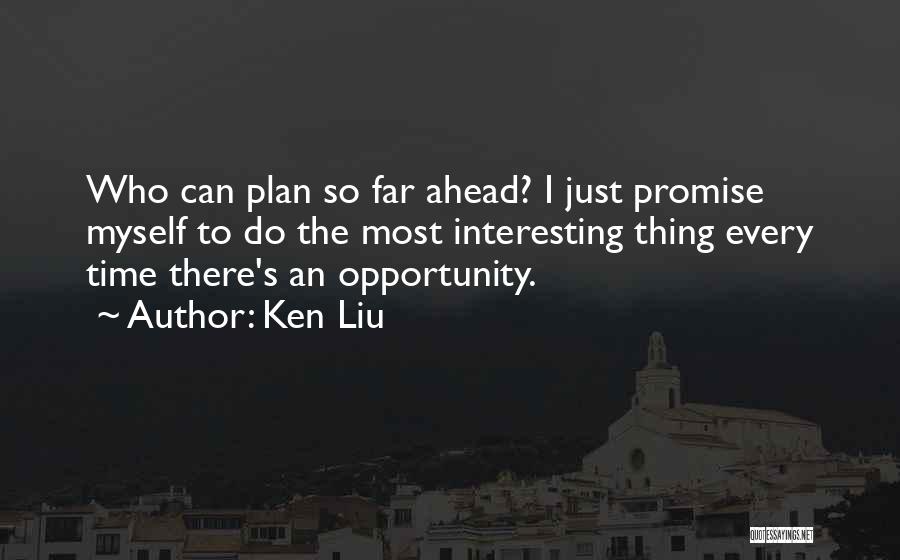 Ken Liu Quotes: Who Can Plan So Far Ahead? I Just Promise Myself To Do The Most Interesting Thing Every Time There's An