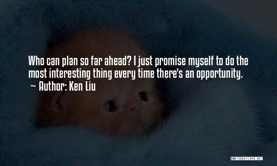 Ken Liu Quotes: Who Can Plan So Far Ahead? I Just Promise Myself To Do The Most Interesting Thing Every Time There's An