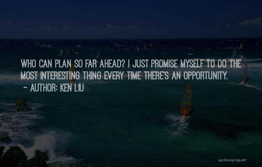 Ken Liu Quotes: Who Can Plan So Far Ahead? I Just Promise Myself To Do The Most Interesting Thing Every Time There's An