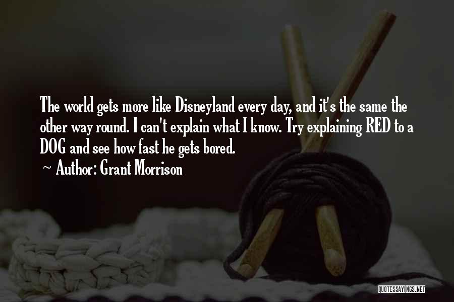 Grant Morrison Quotes: The World Gets More Like Disneyland Every Day, And It's The Same The Other Way Round. I Can't Explain What