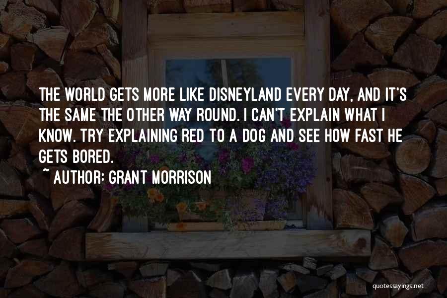 Grant Morrison Quotes: The World Gets More Like Disneyland Every Day, And It's The Same The Other Way Round. I Can't Explain What