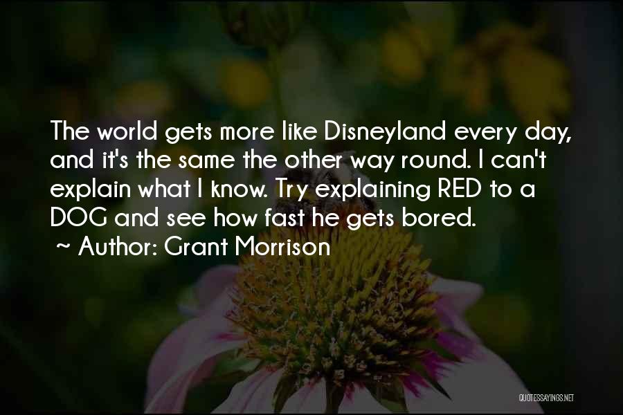 Grant Morrison Quotes: The World Gets More Like Disneyland Every Day, And It's The Same The Other Way Round. I Can't Explain What