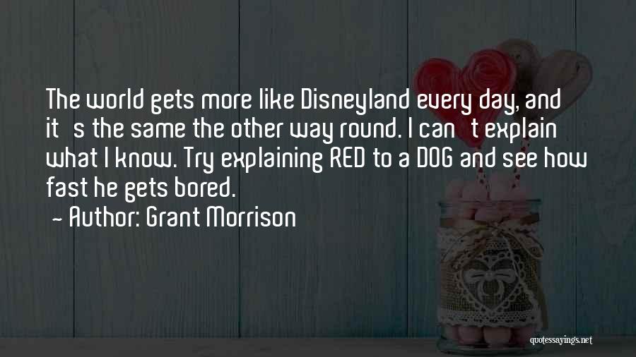 Grant Morrison Quotes: The World Gets More Like Disneyland Every Day, And It's The Same The Other Way Round. I Can't Explain What