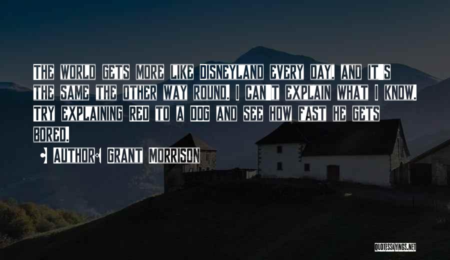 Grant Morrison Quotes: The World Gets More Like Disneyland Every Day, And It's The Same The Other Way Round. I Can't Explain What