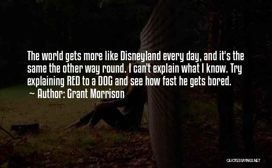 Grant Morrison Quotes: The World Gets More Like Disneyland Every Day, And It's The Same The Other Way Round. I Can't Explain What