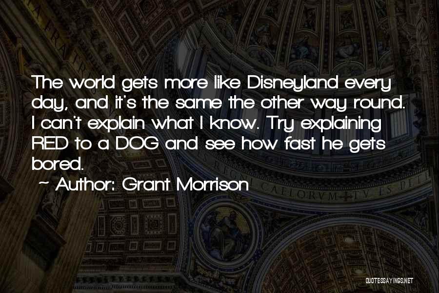 Grant Morrison Quotes: The World Gets More Like Disneyland Every Day, And It's The Same The Other Way Round. I Can't Explain What