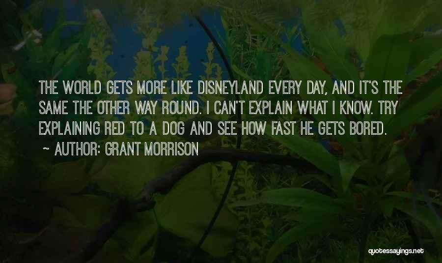 Grant Morrison Quotes: The World Gets More Like Disneyland Every Day, And It's The Same The Other Way Round. I Can't Explain What