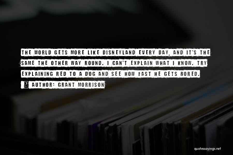 Grant Morrison Quotes: The World Gets More Like Disneyland Every Day, And It's The Same The Other Way Round. I Can't Explain What