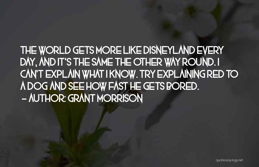 Grant Morrison Quotes: The World Gets More Like Disneyland Every Day, And It's The Same The Other Way Round. I Can't Explain What