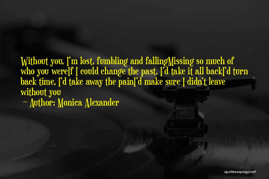 Monica Alexander Quotes: Without You, I'm Lost, Fumbling And Fallingmissing So Much Of Who You Wereif I Could Change The Past, I'd Take