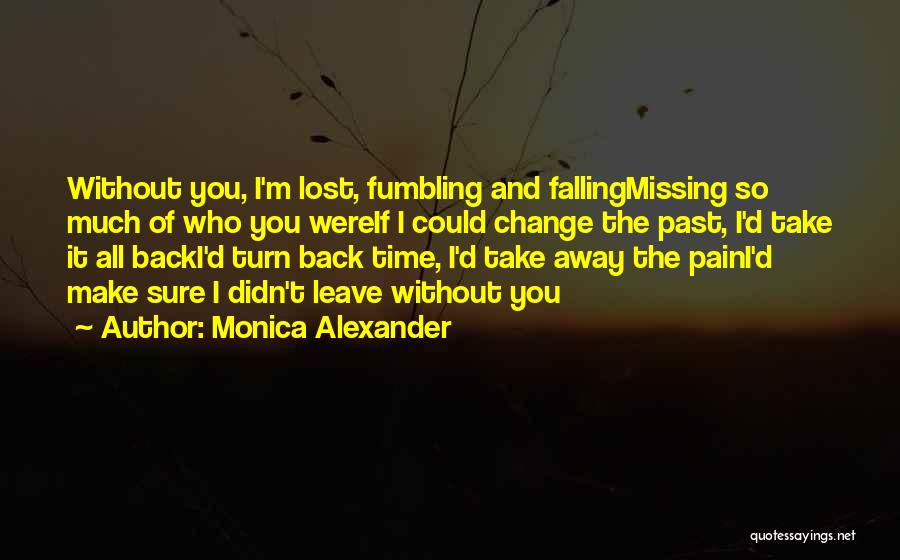 Monica Alexander Quotes: Without You, I'm Lost, Fumbling And Fallingmissing So Much Of Who You Wereif I Could Change The Past, I'd Take