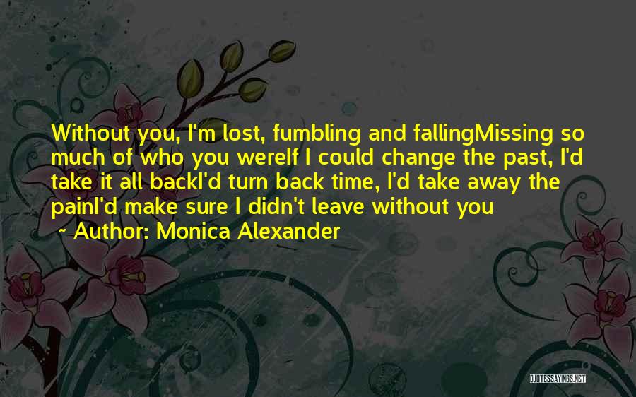 Monica Alexander Quotes: Without You, I'm Lost, Fumbling And Fallingmissing So Much Of Who You Wereif I Could Change The Past, I'd Take