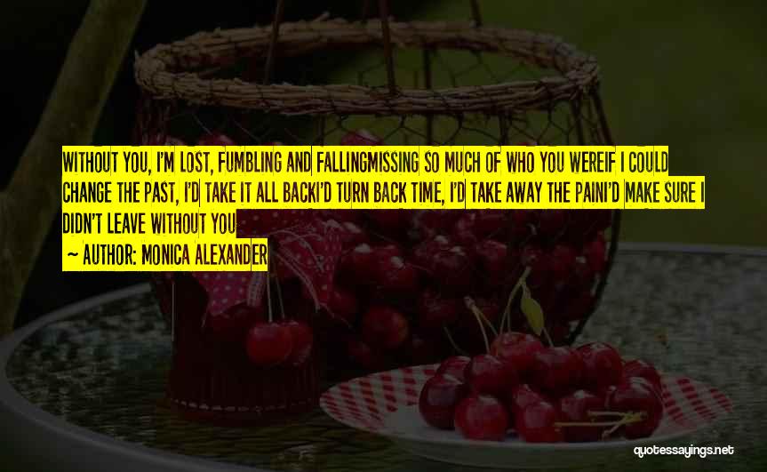 Monica Alexander Quotes: Without You, I'm Lost, Fumbling And Fallingmissing So Much Of Who You Wereif I Could Change The Past, I'd Take