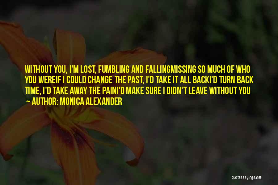 Monica Alexander Quotes: Without You, I'm Lost, Fumbling And Fallingmissing So Much Of Who You Wereif I Could Change The Past, I'd Take