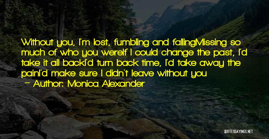 Monica Alexander Quotes: Without You, I'm Lost, Fumbling And Fallingmissing So Much Of Who You Wereif I Could Change The Past, I'd Take