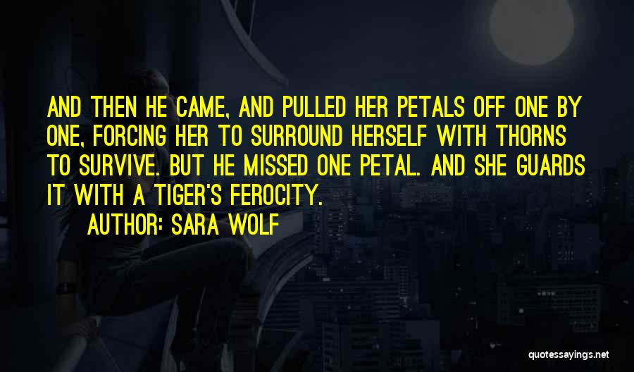 Sara Wolf Quotes: And Then He Came, And Pulled Her Petals Off One By One, Forcing Her To Surround Herself With Thorns To