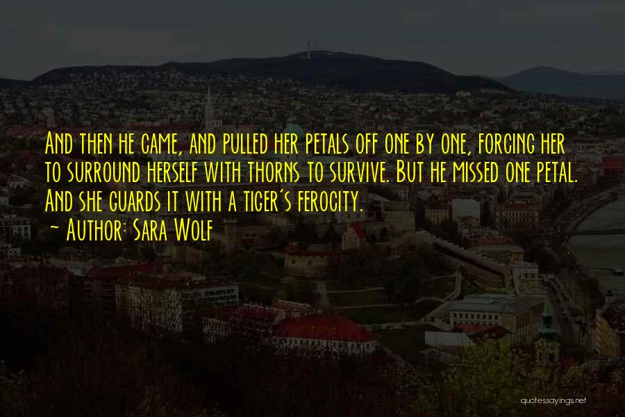 Sara Wolf Quotes: And Then He Came, And Pulled Her Petals Off One By One, Forcing Her To Surround Herself With Thorns To