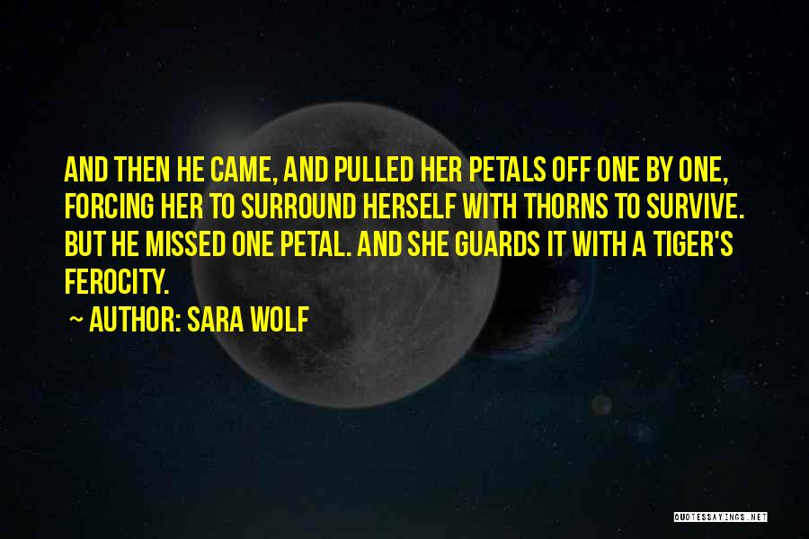 Sara Wolf Quotes: And Then He Came, And Pulled Her Petals Off One By One, Forcing Her To Surround Herself With Thorns To