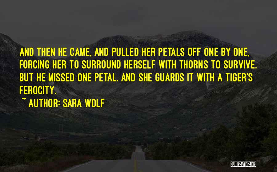 Sara Wolf Quotes: And Then He Came, And Pulled Her Petals Off One By One, Forcing Her To Surround Herself With Thorns To