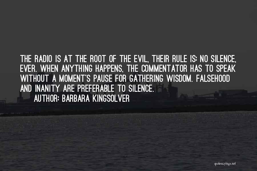 Barbara Kingsolver Quotes: The Radio Is At The Root Of The Evil, Their Rule Is: No Silence, Ever. When Anything Happens, The Commentator