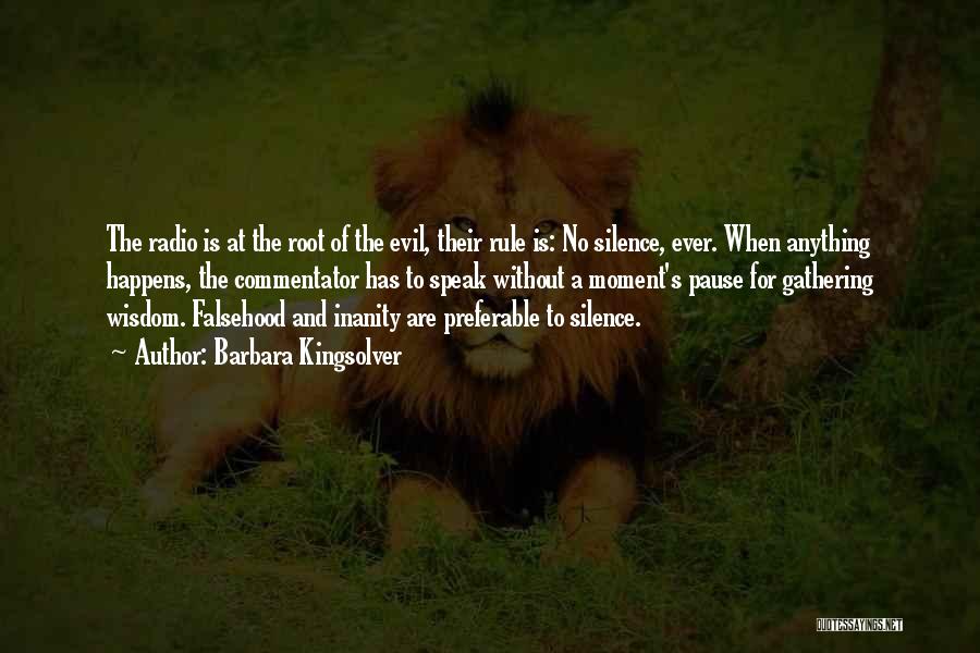 Barbara Kingsolver Quotes: The Radio Is At The Root Of The Evil, Their Rule Is: No Silence, Ever. When Anything Happens, The Commentator