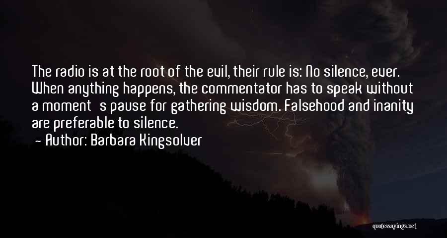 Barbara Kingsolver Quotes: The Radio Is At The Root Of The Evil, Their Rule Is: No Silence, Ever. When Anything Happens, The Commentator