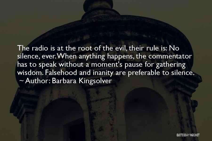 Barbara Kingsolver Quotes: The Radio Is At The Root Of The Evil, Their Rule Is: No Silence, Ever. When Anything Happens, The Commentator