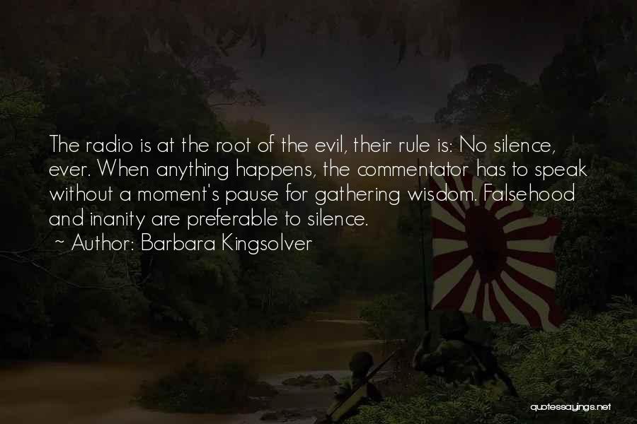 Barbara Kingsolver Quotes: The Radio Is At The Root Of The Evil, Their Rule Is: No Silence, Ever. When Anything Happens, The Commentator