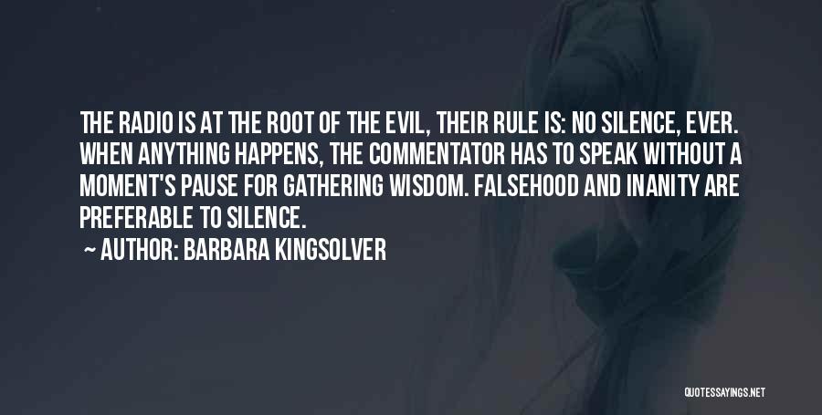 Barbara Kingsolver Quotes: The Radio Is At The Root Of The Evil, Their Rule Is: No Silence, Ever. When Anything Happens, The Commentator