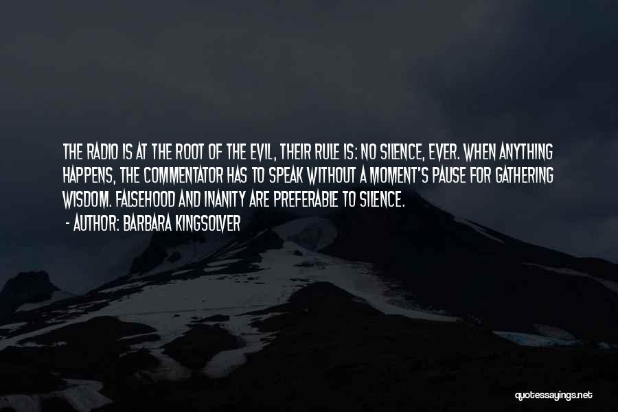 Barbara Kingsolver Quotes: The Radio Is At The Root Of The Evil, Their Rule Is: No Silence, Ever. When Anything Happens, The Commentator