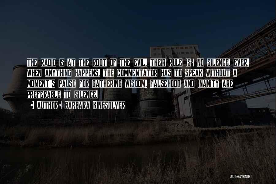 Barbara Kingsolver Quotes: The Radio Is At The Root Of The Evil, Their Rule Is: No Silence, Ever. When Anything Happens, The Commentator