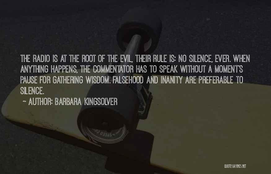 Barbara Kingsolver Quotes: The Radio Is At The Root Of The Evil, Their Rule Is: No Silence, Ever. When Anything Happens, The Commentator