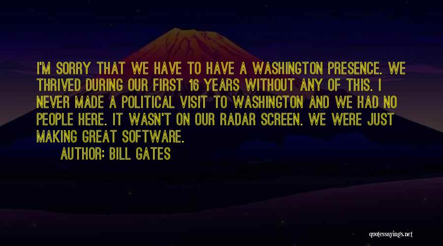 Bill Gates Quotes: I'm Sorry That We Have To Have A Washington Presence. We Thrived During Our First 16 Years Without Any Of