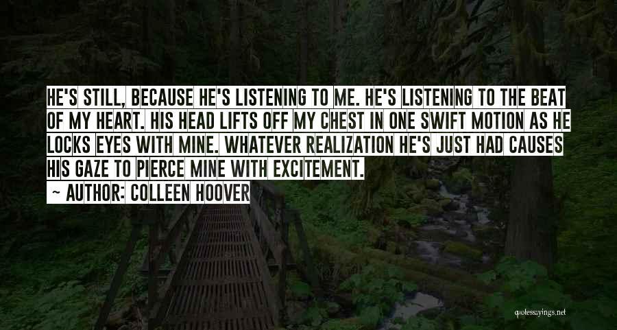 Colleen Hoover Quotes: He's Still, Because He's Listening To Me. He's Listening To The Beat Of My Heart. His Head Lifts Off My