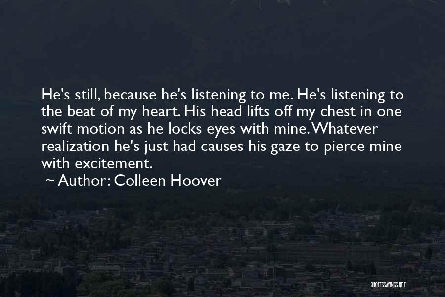 Colleen Hoover Quotes: He's Still, Because He's Listening To Me. He's Listening To The Beat Of My Heart. His Head Lifts Off My