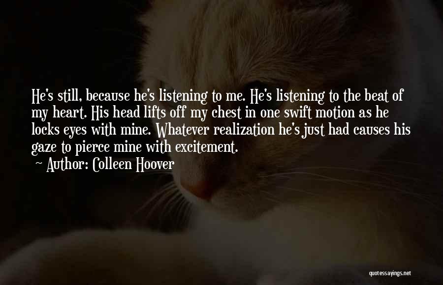 Colleen Hoover Quotes: He's Still, Because He's Listening To Me. He's Listening To The Beat Of My Heart. His Head Lifts Off My