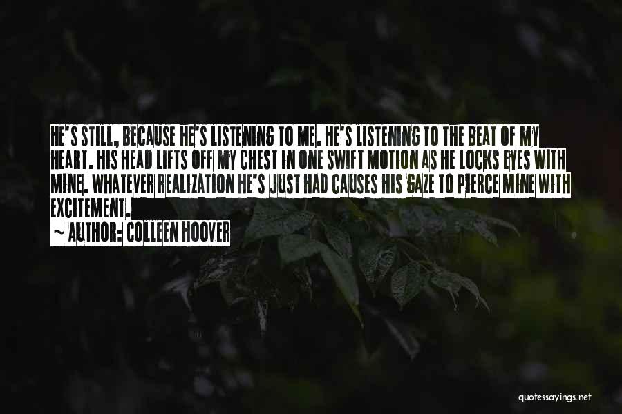 Colleen Hoover Quotes: He's Still, Because He's Listening To Me. He's Listening To The Beat Of My Heart. His Head Lifts Off My