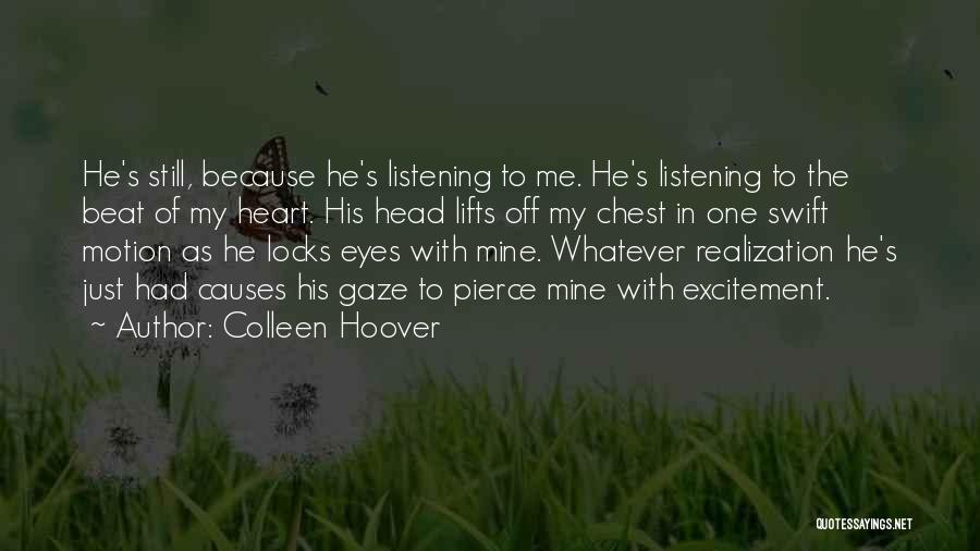 Colleen Hoover Quotes: He's Still, Because He's Listening To Me. He's Listening To The Beat Of My Heart. His Head Lifts Off My