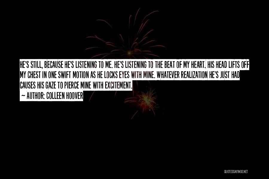 Colleen Hoover Quotes: He's Still, Because He's Listening To Me. He's Listening To The Beat Of My Heart. His Head Lifts Off My