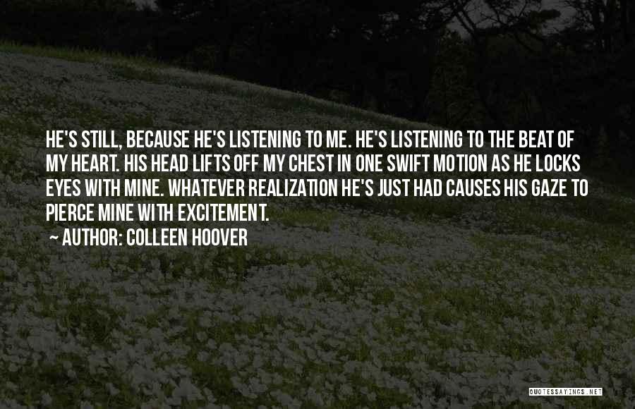 Colleen Hoover Quotes: He's Still, Because He's Listening To Me. He's Listening To The Beat Of My Heart. His Head Lifts Off My